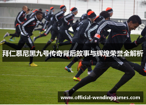 拜仁慕尼黑九号传奇背后故事与辉煌荣誉全解析