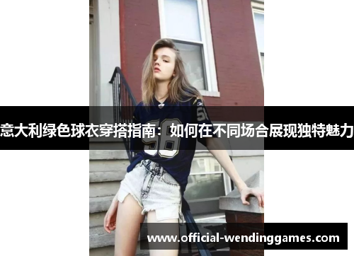 意大利绿色球衣穿搭指南：如何在不同场合展现独特魅力