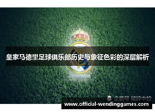 皇家马德里足球俱乐部历史与象征色彩的深层解析