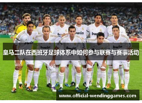 皇马二队在西班牙足球体系中如何参与联赛与赛事活动