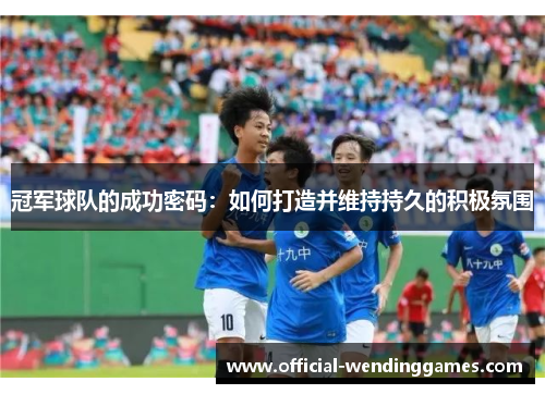 冠军球队的成功密码：如何打造并维持持久的积极氛围