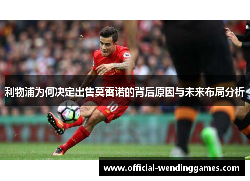 利物浦为何决定出售莫雷诺的背后原因与未来布局分析