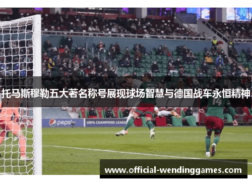 托马斯穆勒五大著名称号展现球场智慧与德国战车永恒精神