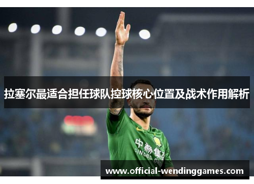 拉塞尔最适合担任球队控球核心位置及战术作用解析