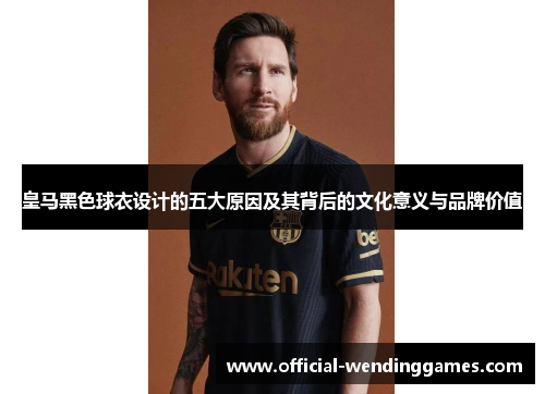 皇马黑色球衣设计的五大原因及其背后的文化意义与品牌价值