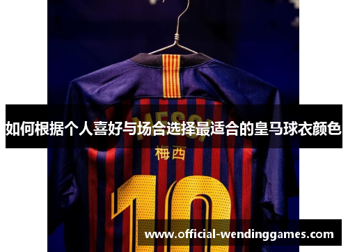 如何根据个人喜好与场合选择最适合的皇马球衣颜色