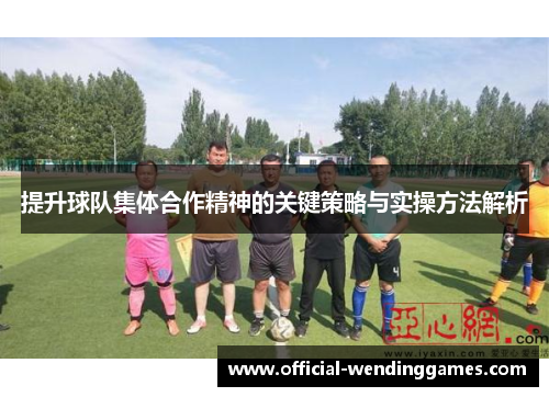 提升球队集体合作精神的关键策略与实操方法解析