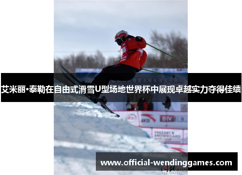 艾米丽·泰勒在自由式滑雪U型场地世界杯中展现卓越实力夺得佳绩