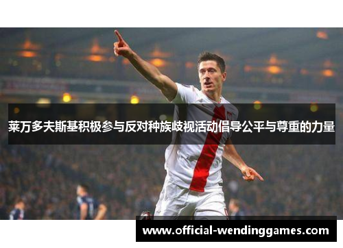 莱万多夫斯基积极参与反对种族歧视活动倡导公平与尊重的力量