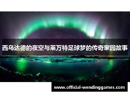 西乌达德的夜空与莱万特足球梦的传奇家园故事