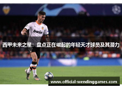 西甲未来之星：盘点正在崛起的年轻天才球员及其潜力