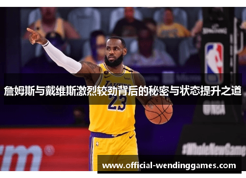 詹姆斯与戴维斯激烈较劲背后的秘密与状态提升之道