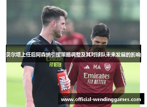 贝尔塔上任后阿森纳引援策略调整及其对球队未来发展的影响
