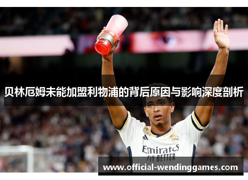 贝林厄姆未能加盟利物浦的背后原因与影响深度剖析