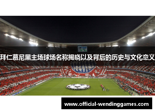 拜仁慕尼黑主场球场名称揭晓以及背后的历史与文化意义