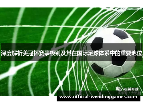 深度解析美冠杯赛事级别及其在国际足球体系中的重要地位