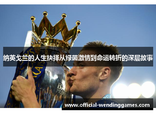 纳英戈兰的人生抉择从绿茵激情到命运转折的深层故事