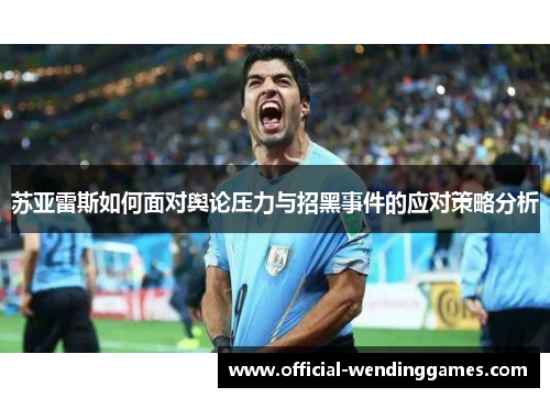 苏亚雷斯如何面对舆论压力与招黑事件的应对策略分析