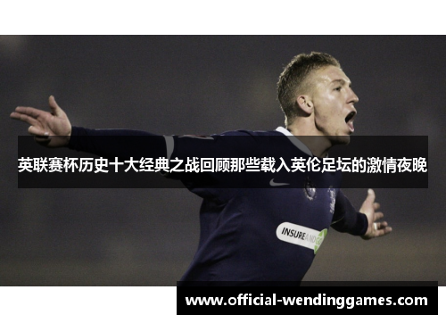 英联赛杯历史十大经典之战回顾那些载入英伦足坛的激情夜晚