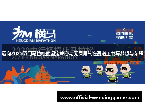 迈向2025厦门马拉松的坚定决心与无畏勇气在赛道上书写梦想与荣耀