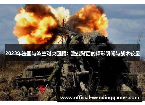 2023年法国与波兰对决回顾：激战背后的精彩瞬间与战术较量