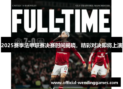 2025赛季法甲联赛决赛时间揭晓，精彩对决即将上演