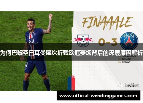 为何巴黎圣日耳曼屡次折戟欧冠赛场背后的深层原因解析