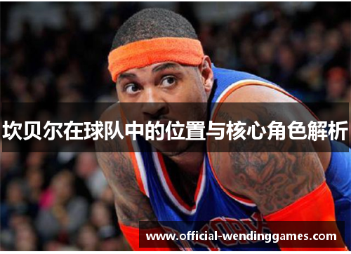 坎贝尔在球队中的位置与核心角色解析