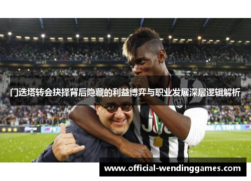 门迭塔转会抉择背后隐藏的利益博弈与职业发展深层逻辑解析