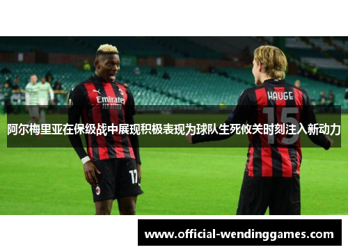 阿尔梅里亚在保级战中展现积极表现为球队生死攸关时刻注入新动力