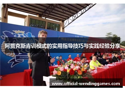 阿贾克斯青训模式的实用指导技巧与实践经验分享