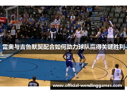 雷奥与吉鲁默契配合如何助力球队赢得关键胜利