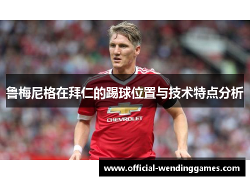鲁梅尼格在拜仁的踢球位置与技术特点分析
