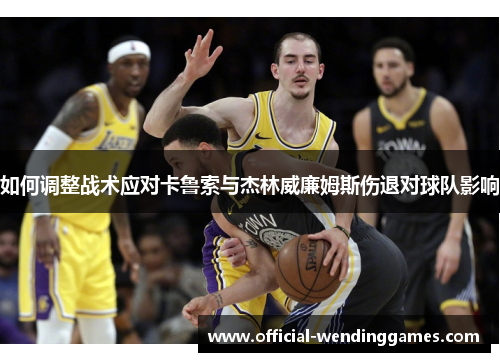 如何调整战术应对卡鲁索与杰林威廉姆斯伤退对球队影响