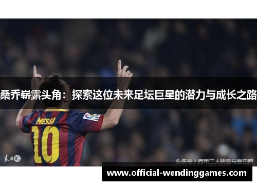 桑乔崭露头角：探索这位未来足坛巨星的潜力与成长之路