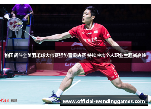 桃田贤斗全英羽毛球大师赛强势晋级决赛 持续冲击个人职业生涯新高峰