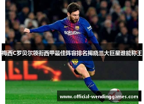 梅西C罗贝尔领衔西甲最佳阵容排名揭晓三大巨星谁能称王